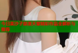 今日美沙子禁漫天堂精彩作品全解析与推荐