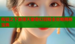 传说之下禁漫天堂奇幻冒险全攻略揭秘宝典