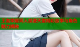 王者荣耀同人禁漫天堂精彩故事与角色魅力揭秘