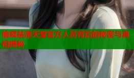 偷窥禁漫天堂官方人员背后的秘密与真相揭秘