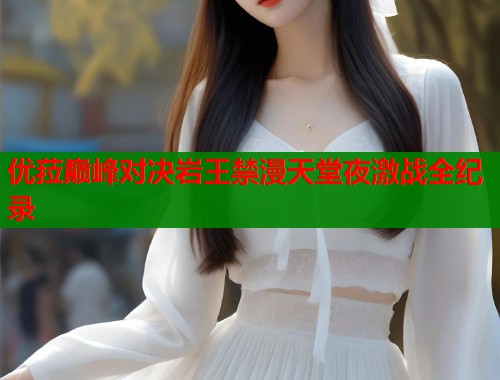 优菈巅峰对决岩王禁漫天堂夜激战全纪录