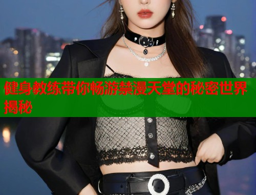 健身教练带你畅游禁漫天堂的秘密世界揭秘