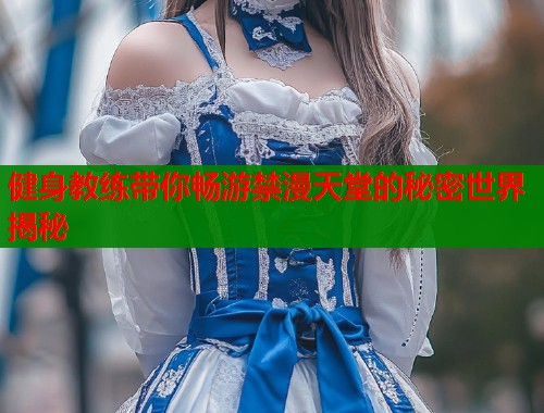 健身教练带你畅游禁漫天堂的秘密世界揭秘