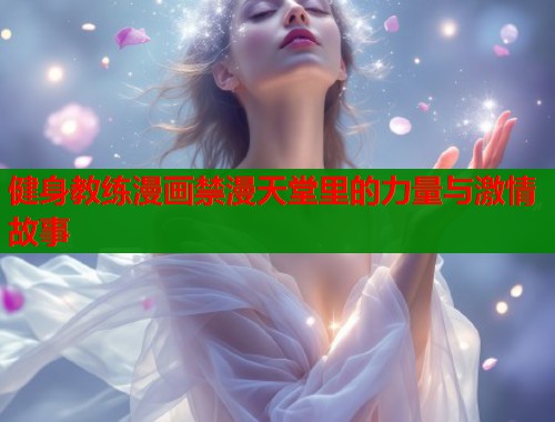 健身教练漫画禁漫天堂里的力量与激情故事