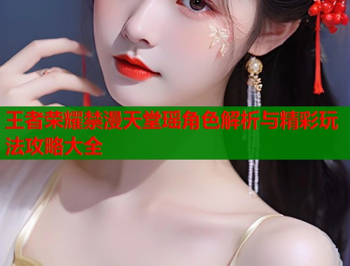 王者荣耀禁漫天堂瑶角色解析与精彩玩法攻略大全